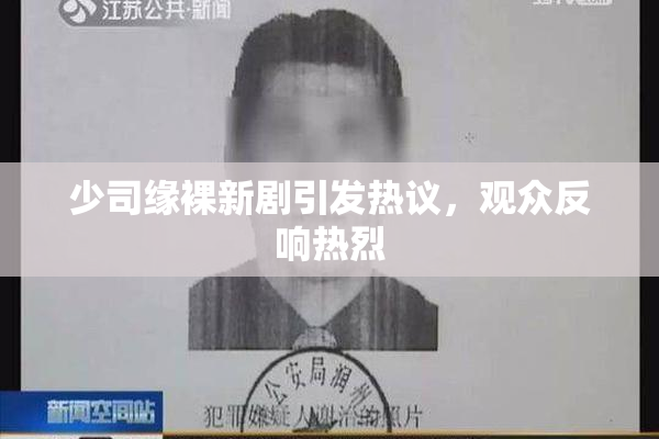少司缘裸新剧引发热议，观众反响热烈