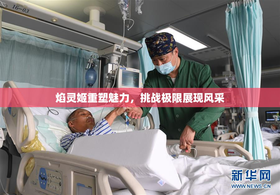 焰灵姬重塑魅力，挑战极限展现风采
