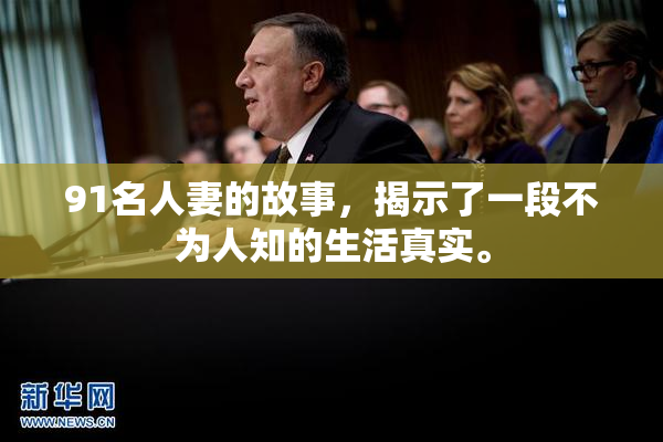 91名人妻的故事，揭示了一段不为人知的生活真实。
