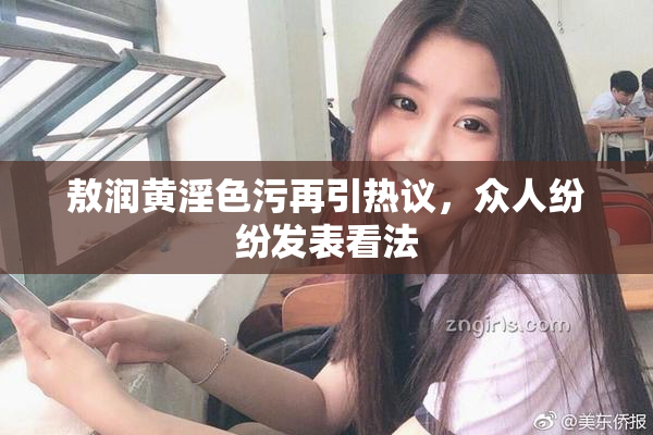 敖润黄淫色污再引热议，众人纷纷发表看法