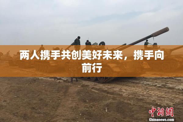 两人携手共创美好未来，携手向前行