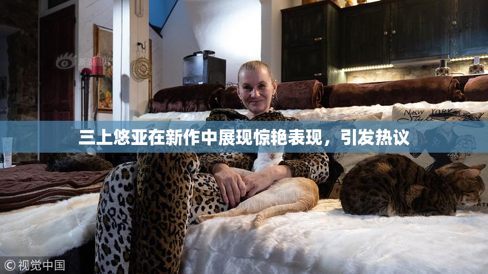 三上悠亚在新作中展现惊艳表现，引发热议
