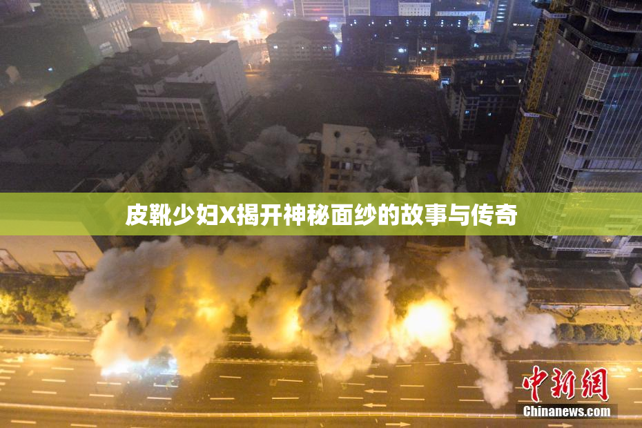 皮靴少妇X揭开神秘面纱的故事与传奇