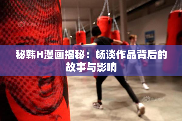 秘韩H漫画揭秘：畅谈作品背后的故事与影响