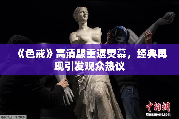《色戒》高清版重返荧幕，经典再现引发观众热议