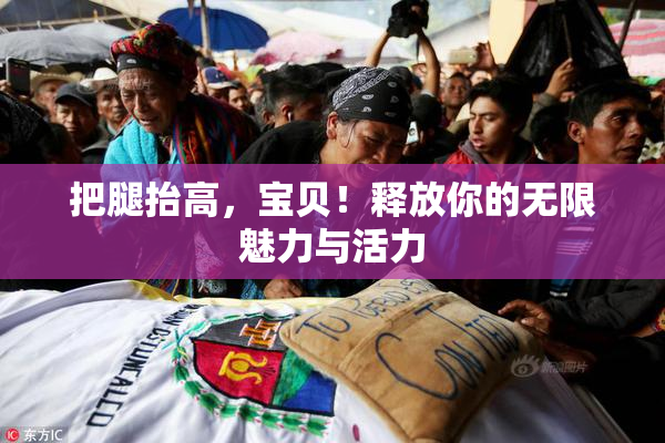 把腿抬高，宝贝！释放你的无限魅力与活力