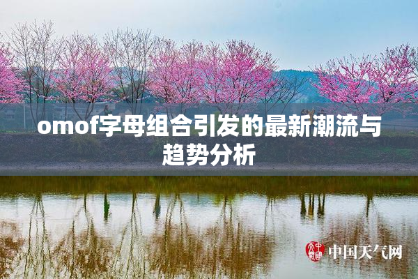 omof字母组合引发的最新潮流与趋势分析