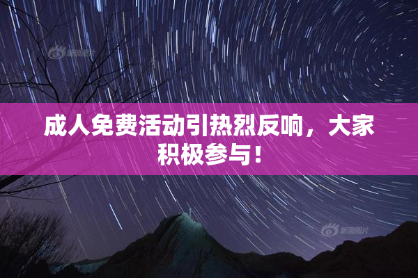 成人免费活动引热烈反响，大家积极参与！