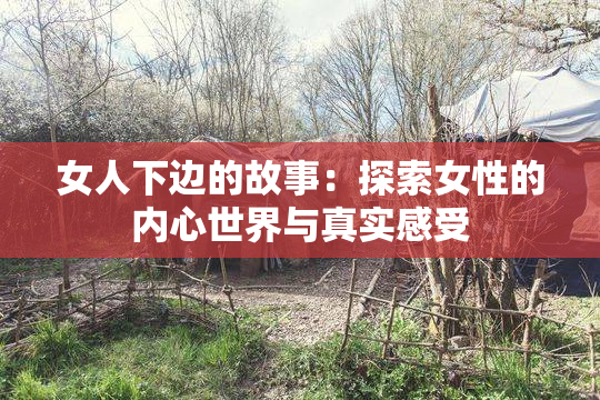 女人下边的故事：探索女性的内心世界与真实感受
