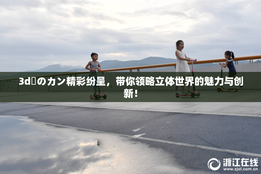 3d姉のカン精彩纷呈，带你领略立体世界的魅力与创新！