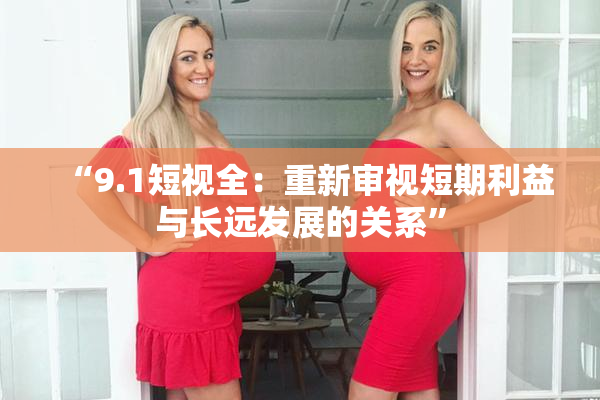 “9.1短视全：重新审视短期利益与长远发展的关系”