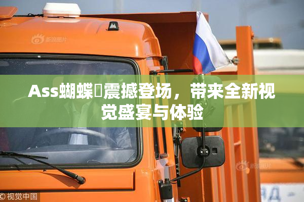 Ass蝴蝶泬震撼登场，带来全新视觉盛宴与体验