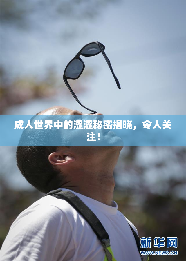 成人世界中的涩涩秘密揭晓，令人关注！