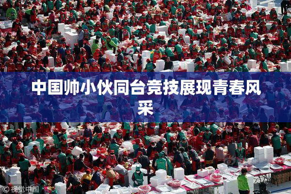 中国帅小伙同台竞技展现青春风采