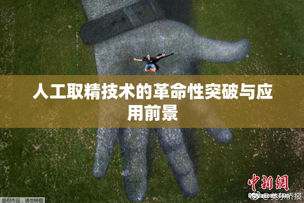人工取精技术的革命性突破与应用前景