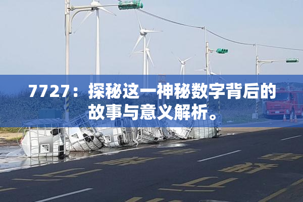 7727：探秘这一神秘数字背后的故事与意义解析。