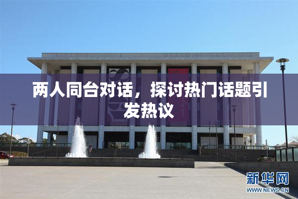 两人同台对话，探讨热门话题引发热议