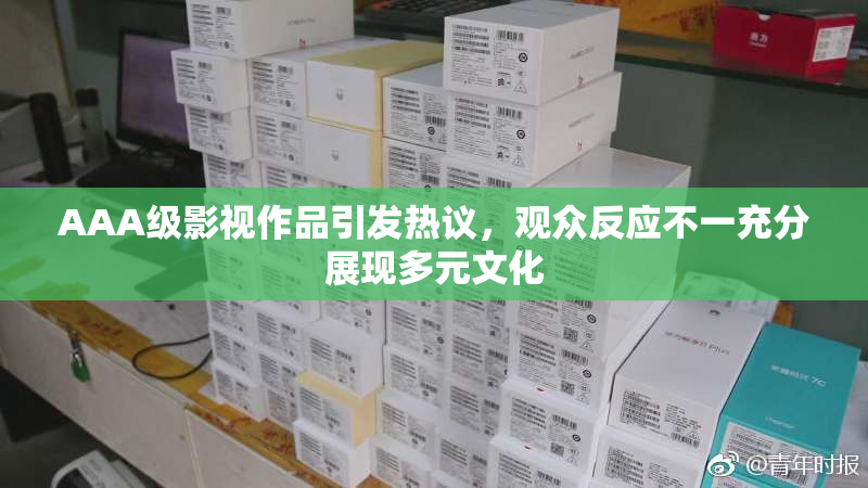 AAA级影视作品引发热议，观众反应不一充分展现多元文化