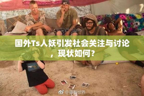 国外Ts人妖引发社会关注与讨论，现状如何？