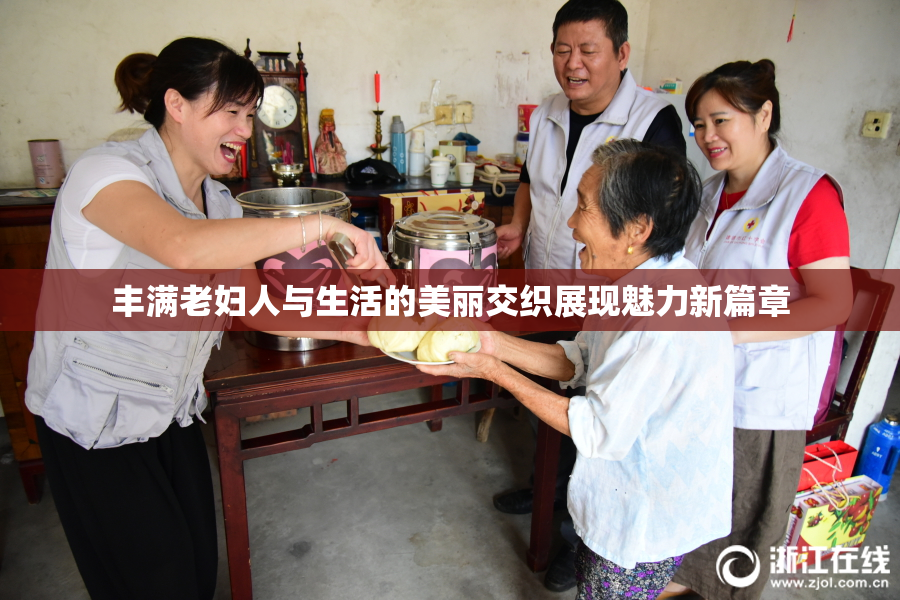 丰满老妇人与生活的美丽交织展现魅力新篇章