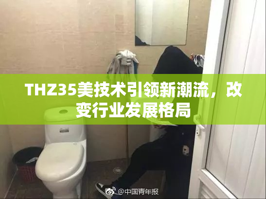 THZ35美技术引领新潮流，改变行业发展格局