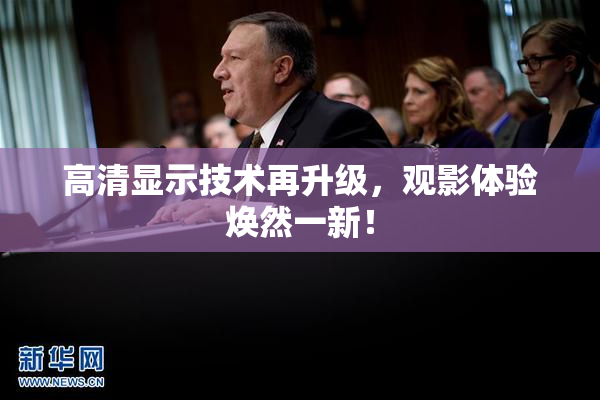高清显示技术再升级，观影体验焕然一新！