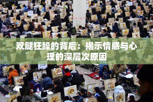 双腿狂躁的背后：揭示情感与心理的深层次原因