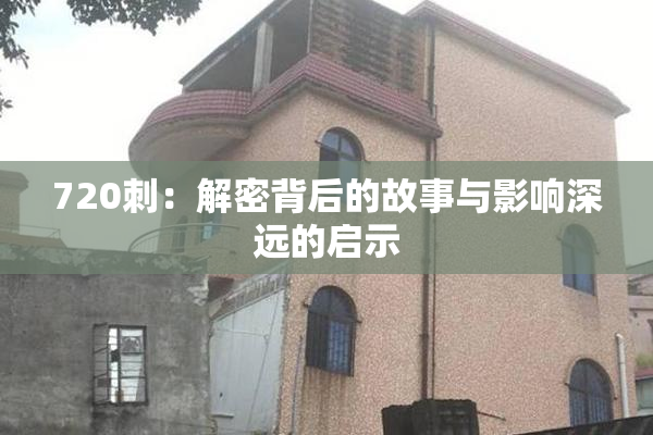720刺：解密背后的故事与影响深远的启示