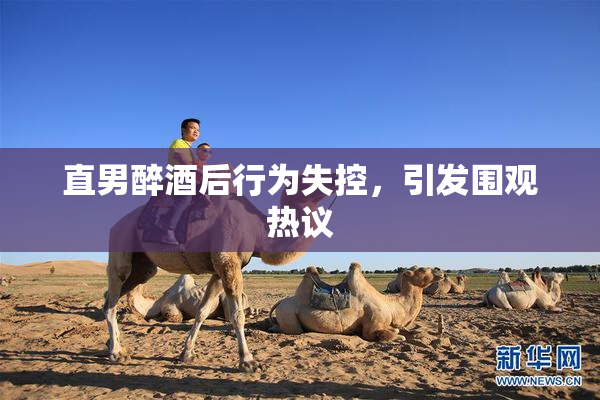 直男醉酒后行为失控，引发围观热议