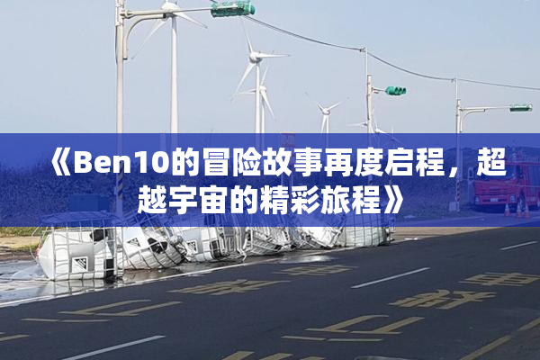 《Ben10的冒险故事再度启程，超越宇宙的精彩旅程》