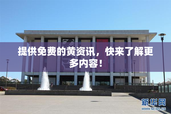 提供免费的黄资讯，快来了解更多内容！