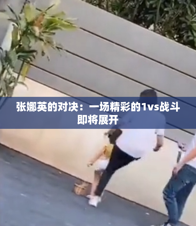 张娜英的对决：一场精彩的1vs战斗即将展开