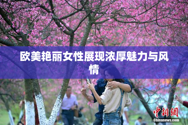 欧美艳丽女性展现浓厚魅力与风情