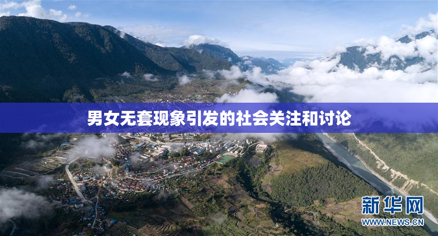 男女无套现象引发的社会关注和讨论