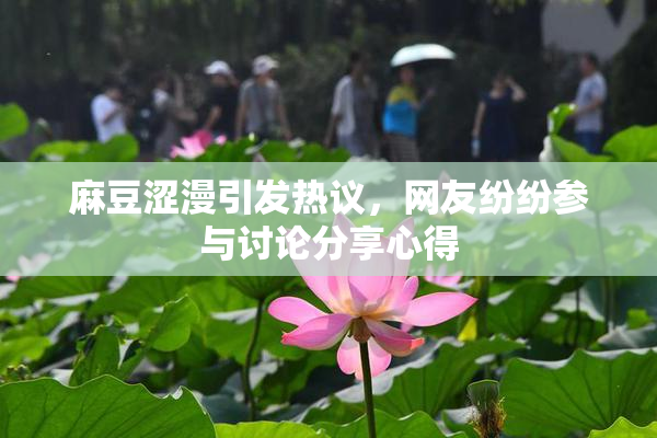 麻豆涩漫引发热议，网友纷纷参与讨论分享心得