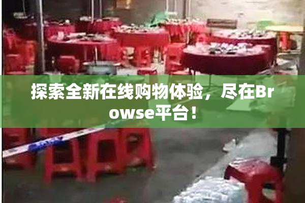探索全新在线购物体验，尽在Browse平台！