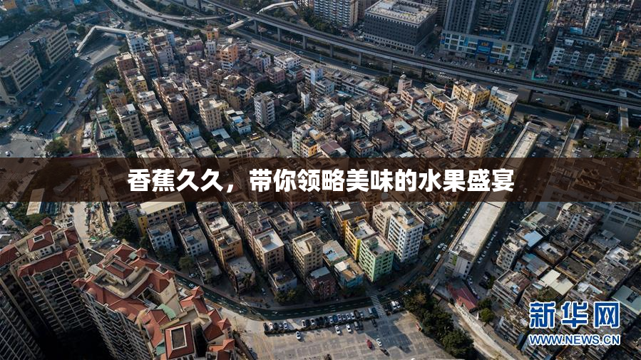 香蕉久久，带你领略美味的水果盛宴
