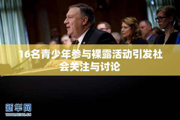 16名青少年参与裸露活动引发社会关注与讨论
