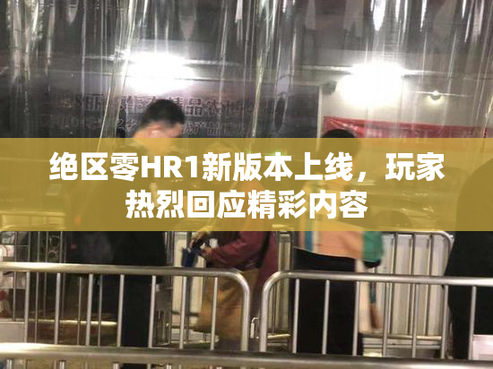 绝区零HR1新版本上线，玩家热烈回应精彩内容