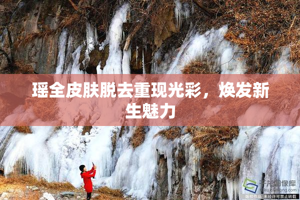 瑶全皮肤脱去重现光彩，焕发新生魅力