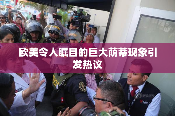 欧美令人瞩目的巨大荫蒂现象引发热议