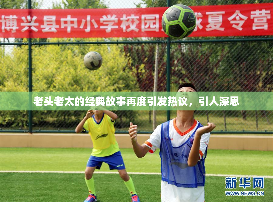 老头老太的经典故事再度引发热议，引人深思