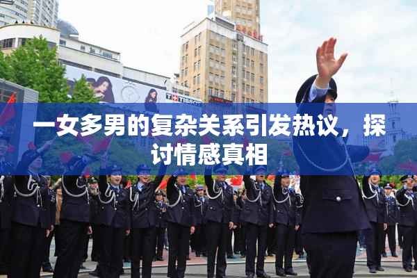 一女多男的复杂关系引发热议，探讨情感真相