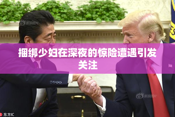 捆绑少妇在深夜的惊险遭遇引发关注