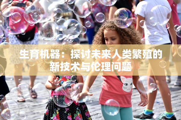 生育机器：探讨未来人类繁殖的新技术与伦理问题