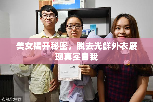 美女揭开秘密，脱去光鲜外衣展现真实自我