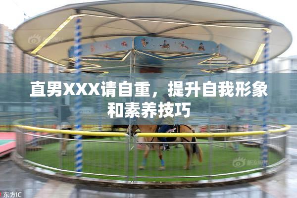 直男XXX请自重，提升自我形象和素养技巧