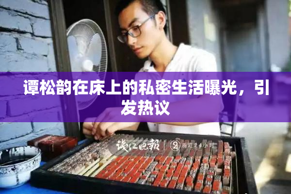 谭松韵在床上的私密生活曝光，引发热议