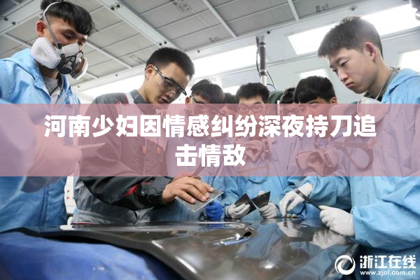 河南少妇因情感纠纷深夜持刀追击情敌