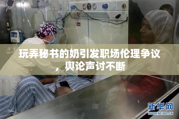 玩弄秘书的奶引发职场伦理争议，舆论声讨不断